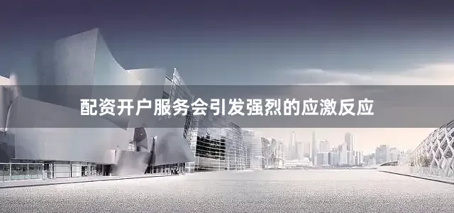 配资开户服务会引发强烈的应激反应