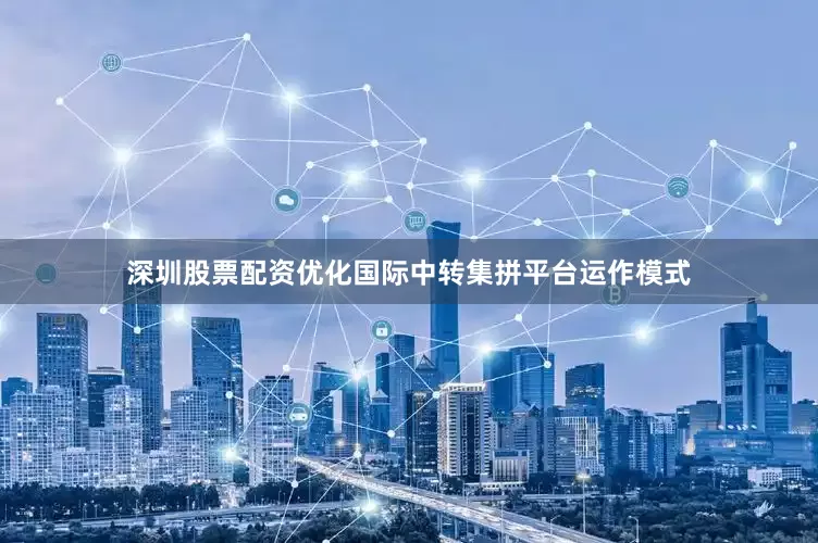 深圳股票配资优化国际中转集拼平台运作模式