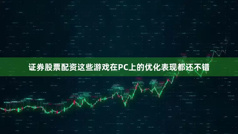 证券股票配资这些游戏在PC上的优化表现都还不错