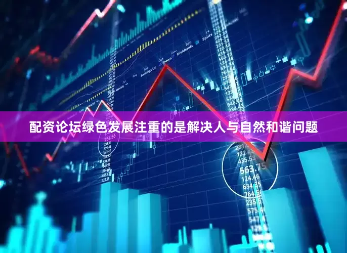 配资论坛绿色发展注重的是解决人与自然和谐问题